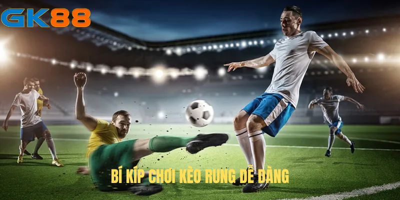 Bí kíp giúp chơi kèo rung dễ dàng