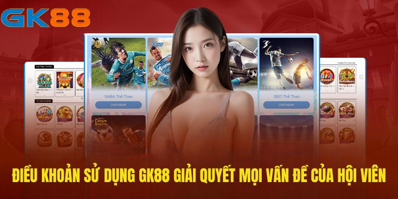 Điều khoản sử dụng GK88 giải quyết mọi vấn đề của hội viên