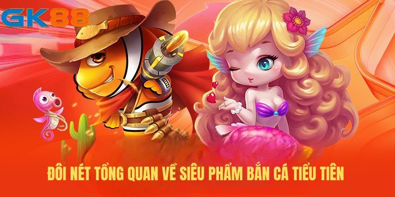 Đôi nét tổng quan về siêu phẩm bắn cá Tiểu Tiên