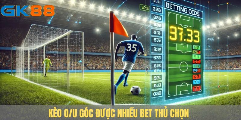 Kèo O/U góc được nhiều bet thủ chọn để đánh rung trong trận