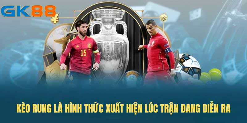 Kèo rung là hình thức xuất hiện lúc trận đang diễn ra