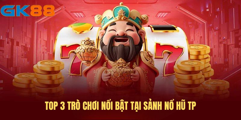 Top 3 trò chơi nổi bật tại sảnh nổ hũ TP
