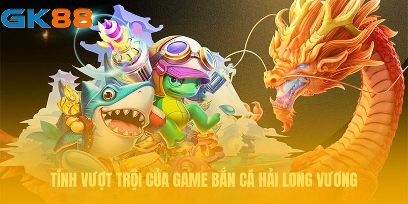 Ưu điểm tuyệt vời nhất của game bắn cá Hải Long Vương